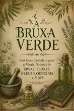 A Bruxa Verde: Seu Guia Completo para a Magia Natural de Ervas, Flores, Óleos Essenciais e Mais