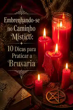 Embrenhando-se no Caminho Místico: 10 Dicas para Praticar a Bruxaria