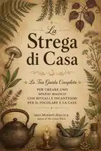 La Strega di Casa: La Tua Guida Completa per Creare uno Spazio Magico con Rituali e Incantesimi per il Focolare e la Casa